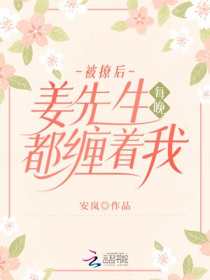 被撩后姜先生每晚都缠着我安岚全文免费阅读