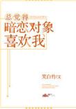 总觉得暗恋对象喜欢我晋江