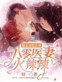 重生校园女神八零医妻火辣辣全文阅读