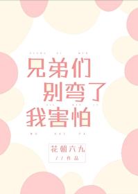 兄弟们别弯了我害怕免费