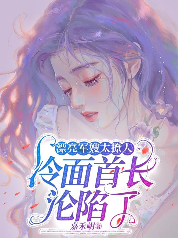 漂亮军嫂太撩人冷面首长沦陷了