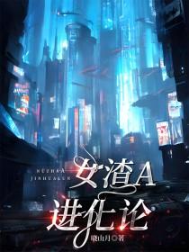 女渣a进化论万人迷向无删减