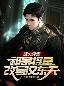 战火淬炼祁家将星改写汉东天 十月亥时