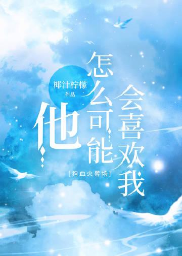 他怎么可能喜欢我最新