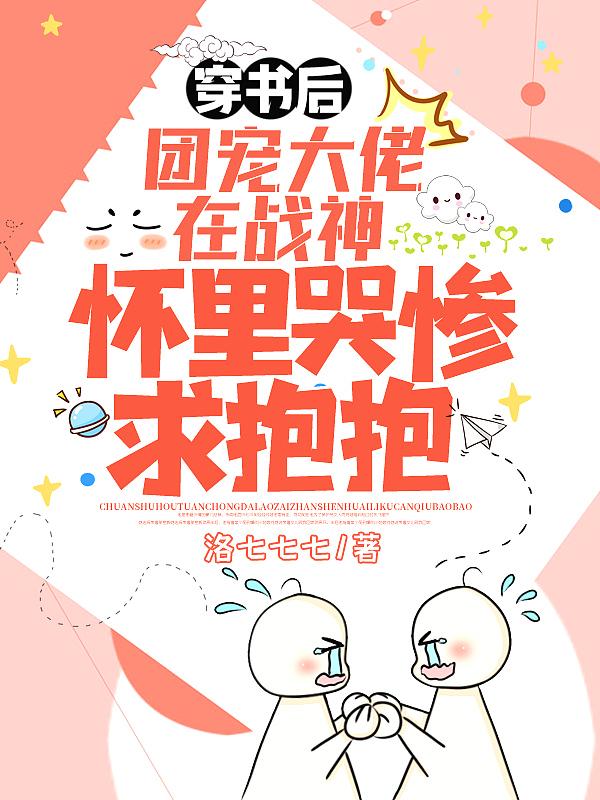 穿书后团宠大佬在战神怀里哭惨求抱抱