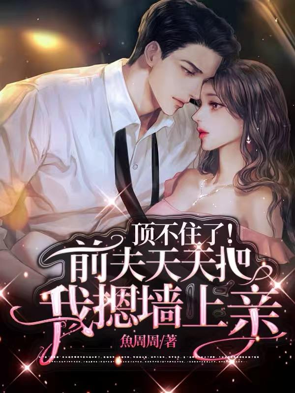 顶不住了前夫天天把我摁墙上亲免费阅读全文