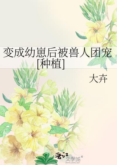 变成幼崽被养了作者寒门丫头