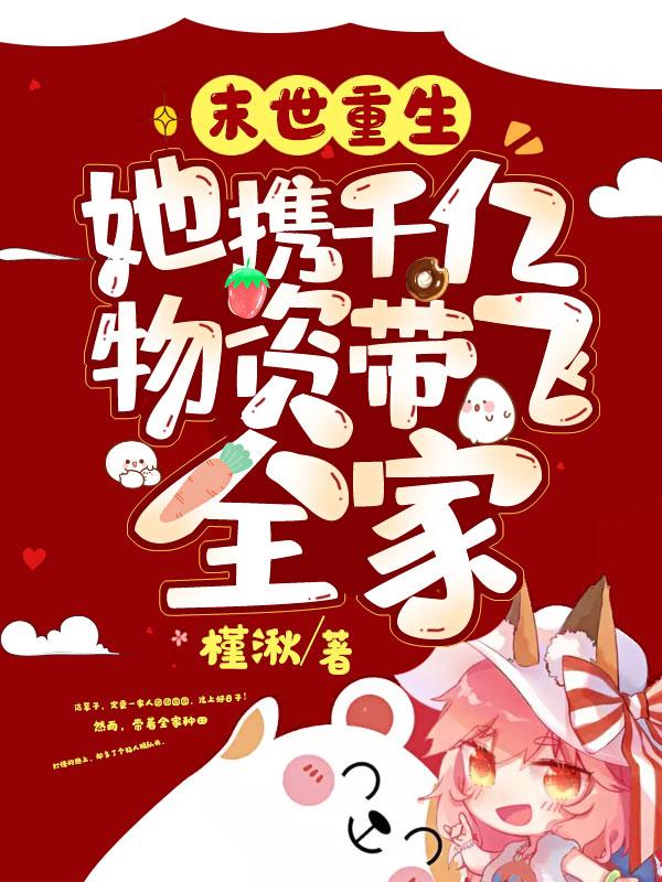 末世重生她携千亿物资带飞全家 TXT